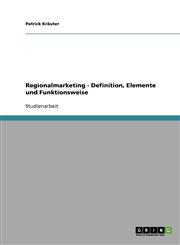 Regionalmarketing. Definition, Elemente Und Funktionsweise,363865138X,9783638651387