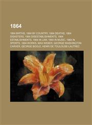 1864 1864 births, 1864 by country, 1864 deaths, 1864 disasters, 1864 disestablishments, 1864 establishments, 1864 in law, 1864 in music,1157664725,9781157664727