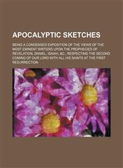 Apocalyptic Sketches; Being a Condensed Exposition of the Views of the Most Eminent Writers Upon the Prophecies of Revelation, Daniel, Isaiah, &C., Re,1236525345,9781236525345