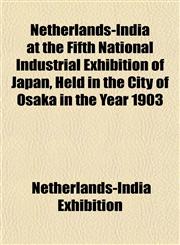 Netherlands-India at the Fifth National Industrial Exhibition of Japan, Held in the City of Osaka in the Year 1903,1154898040,9781154898040