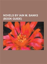 Novels by Iain M. Banks (Book Guide) The Culture, Consider Phlebas, Excession, Idiran-Culture War, Orbital, the Player of Games, Use of Weapons, the,1230612157,9781230612157