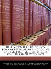HEARING ON H.R. 2389, COUNTY SCHOOLS REVITALIZATION ACT OF 1999 AND H.R. 1185, TIMBER-DEPENDENT COUNTIES STABILIZATION ACT,1240452128,9781240452125