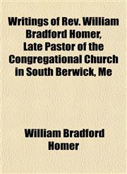 Writings of Rev. William Bradford Homer, Late Pastor of the Congregational Church in South Berwick, Me,1152141848,9781152141841