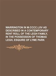 Warrington in M.CCCC.LXV as described in a contemporary rent roll of the Legh family, in the possession of Thomas Legh, esquire of Lyme park,1151076414,9781151076410