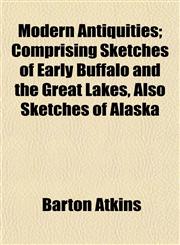 Modern Antiquities; Comprising Sketches of Early Buffalo and the Great Lakes, Also Sketches of Alaska,1154788989,9781154788983