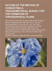 Outline of the method of conducting a trigonometrical survey, for the formation of topographical plans; and instructions for filling-in the interior detail, both by measurement and sketching military reconnaissance, levelling, &c., &c., with the explana,1130479455,9781130479454