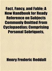 Fact, Fancy, and Fable; A New Handbook for Ready Reference on Subjects Commonly Omitted From Cyclopaedias; Comprising Personal Sobriquets,,1152199935,9781152199934