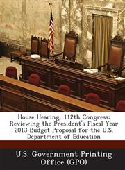 House Hearing, 112th Congress Reviewing the President's Fiscal Year 2013 Budget Proposal for the U.S. Department of Education,1289293392,9781289293390