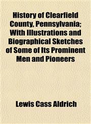 History of Clearfield County, Pennsylvania; With Illustrations and Biographical Sketches of Some of Its Prominent Men and Pioneers,1153383713,9781153383714