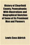 History of Clearfield County, Pennsylvania; With Illustrations and Biographical Sketches of Some of Its Prominent Men and Pioneers,1153383713,9781153383714