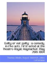 Guilty or not guilty a comedy, in five acts. First acted at the Theatre-Royal, Haymarket; May 26th,1115582224,9781115582223