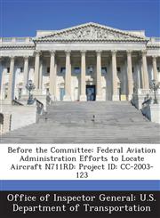 Before the Committee Federal Aviation Administration Efforts to Locate Aircraft N711rd: Project Id: CC-2003-123,1288691874,9781288691876