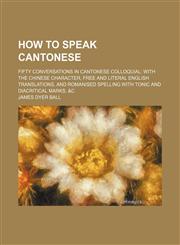 How to speak Cantonese; fifty conversations in Cantonese colloquial with the Chinese character, free and literal English translations, and romanised spelling with tonic and diacritical marks, &c,1231205849,9781231205846