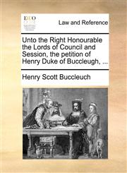 Unto the Right Honourable the Lords of Council and Session, the petition of Henry Duke of Buccleugh, ...,1171379676,9781171379676