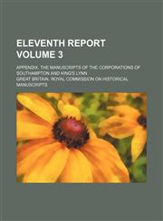 Eleventh report Volume 3; appendix. The manuscripts of the corporations of Southampton and King's Lynn,1150213442,9781150213441