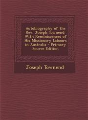 Autobiography of the Rev. Joseph Townend With Reminiscences of His Missionary Labours in Australia - Primary Source Edition,1293164860,9781293164860