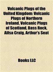 Volcanic Plugs of the United Kingdom Volcanic Plugs of Northern Ireland, Volcanic Plugs of Scotland, Bass Rock, Ailsa Craig, Arthur's Seat,1158088019,9781158088010