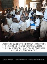 Webster's Guide to Primary Education Including Forest Kindergarten, Nursery School, Head Start Program, and Much Much More,1241726604,9781241726607