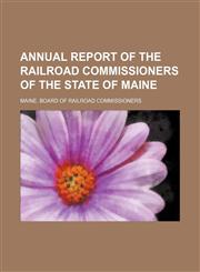 Annual Report of the Railroad Commissioners of the State of Maine,1459033078,9781459033078