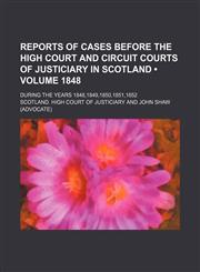 Reports of Cases Before the High Court and Circuit Courts of Justiciary in Scotland (Volume 1848); During the Years 1848,1849,1850,1851,1852,1154220737,9781154220735