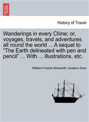 Wanderings in every Clime; or, voyages, travels, and adventures all round the world ... A sequel to "The Earth delineated with pen and pencil" ... With ... illustrations, etc.,1241513481,9781241513481