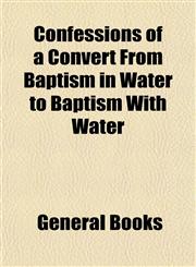 Confessions of a Convert From Baptism in Water to Baptism With Water,1153370042,9781153370042