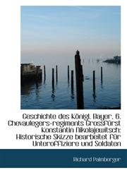 Geschichte des Königl. Bayer. 6. Chevaulegers-regiments Grossfürst Konstantin Nikolajewitsch Histor,1110985541,9781110985548