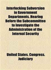 Interlocking Subversion in Government Departments. Hearing Before the Subcommittee to Investigate the Administration of the Internal Security,1154747565,9781154747560