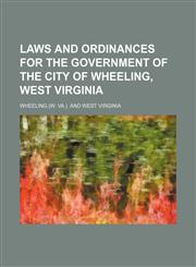 Laws and ordinances for the government of the city of Wheeling, West Virginia,1151181072,9781151181077