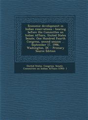 Economic Development in Indian Reservations Hearing Before the Committee on Indian Affairs, United States Senate, One Hundred Fourth Congress, Second,1294549081,9781294549086