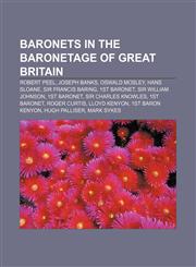 Baronets in the Baronetage of Great Britain Robert Peel, Joseph Banks, Oswald Mosley, Hans Sloane, Sir Francis Baring, 1st Baronet,1157630979,9781157630975