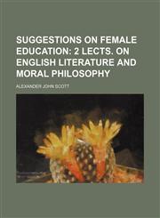 Suggestions on female education;  2 lects. on English literature and moral philosophy,1458854256,9781458854254