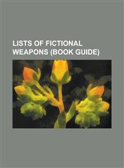 Lists of Fictional Weapons (Book Guide) List of Fictional Firearms, List of Fictional Pulse Rifles, List of Fictional Swords, List of Magical Weapons,1230754881,9781230754888