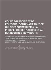 Cours D'Histoire Et de Politique, Contenant Tout Ce Qui Peut Contribuer a la Prosperite Des Nations Et Au Bonheur Des Individus; Ouvrage Propre a Form,1234297019,9781234297015