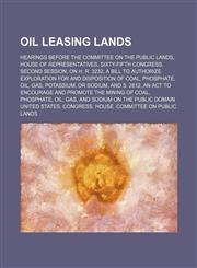 Oil Leasing Lands; Hearings Before the Committee on the Public Lands, House of Representatives, Sixty-Fifth Congress, Second Session, on H. R. 3232, a Bill to Authorize Exploration for and Disposition of Coal, Phosphate, Oil, Gas, Potassium, or Sodium, an,1235135446,9781235135446