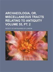Archaeologia, or, Miscellaneous tracts relating to antiquity Volume 55, pt. 2,115189740X,9781151897404