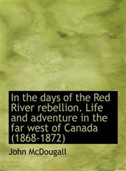 In the days of the Red River rebellion. Life and adventure in the far west of Canada (1868-1872),1140216406,9781140216407