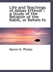 Life and Teachings of Abbas Effendi a Study of the Religion of the Babis, or Behais fo,1113802251,9781113802255