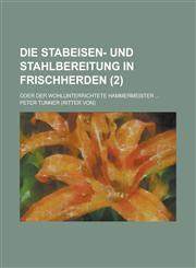 Die Stabeisen- Und Stahlbereitung in Frischherden; Oder Der Wohlunterrichtete Hammermeister ... (2),1153472112,9781153472111
