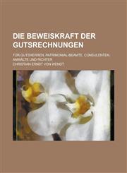 Die Beweiskraft der Gutsrechnungen; für Gutsherren, Patrimonial-Beamte, Consulenten, Anwälte und Richter,1234345730,9781234345730