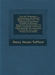 Tires and Vulcanizing A Comprehensive and Practical Manual of Rubber Tires, Tire Repairing and Vulcanizing, Including All Necessary Information and Instructions On Rubber, Compounds, Cotton and Repair Materials. the Construction of Pneumatic Tires, Toget,1294927582,9781294927587