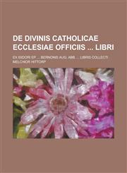 de Divinis Catholicae Ecclesiae Officiis Libri; Ex Isidori Ep. ... Bernonis Aug. Abb. ... Libris Collecti,1154651517,9781154651515