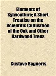 Elements of Sylviculture; A Short Treatise on the Scientific Cultivation of the Oak and Other Hardwood Trees,1154693163,9781154693164