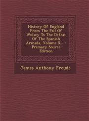 History Of England From The Fall Of Wolsey To The Defeat Of The Spanish Armada, Volume 5... - Primary Source Edition,1295103672,9781295103676