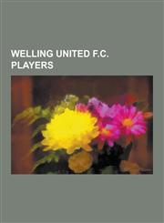 Welling United F.C. Players Andy Townsend, Steve Finnan, Onome Sodje, Ellis Remy, Tony Battersby, Sam Gargan, Craig Rocastle, Danny Dichio, Danny,1230527508,9781230527505