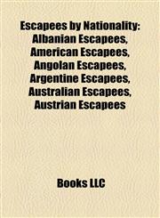 Escapees by Nationality Albanian Escapees, American Escapees, Angolan Escapees, Argentine Escapees, Australian Escapees, Austrian Escapees,1158018053,9781158018055