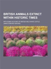 British Animals Extinct Within Historic Times; With Some Account of British Wild White Cattle,1230379436,9781230379432