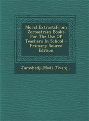 Moral ExtractsFrom Zoroastrian Books For The Use Of Teachers In School - Primary Source Edition,129304802X,9781293048023