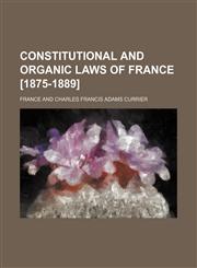 Constitutional and Organic Laws of France [1875-1889],1151560812,9781151560810