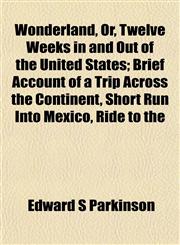 Wonderland, Or, Twelve Weeks in and Out of the United States; Brief Account of a Trip Across the Continent, Short Run Into Mexico, Ride to the,1152621297,9781152621299